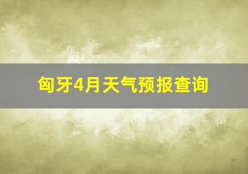 匈牙4月天气预报查询