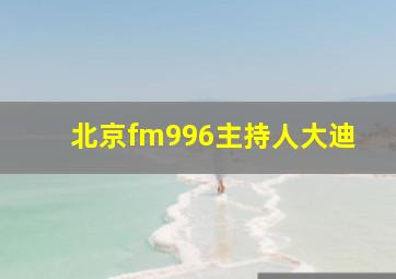 北京fm996主持人大迪