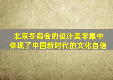 北京冬奥会的设计美学集中体现了中国新时代的文化自信