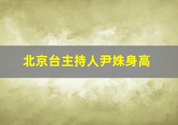 北京台主持人尹姝身高