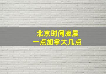 北京时间凌晨一点加拿大几点