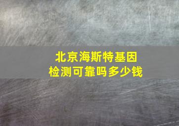 北京海斯特基因检测可靠吗多少钱