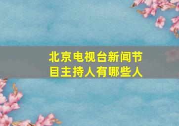 北京电视台新闻节目主持人有哪些人