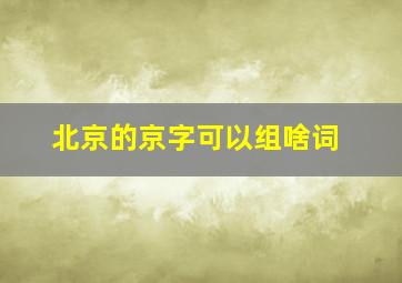 北京的京字可以组啥词