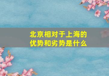 北京相对于上海的优势和劣势是什么