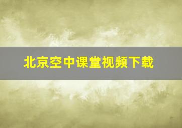 北京空中课堂视频下载