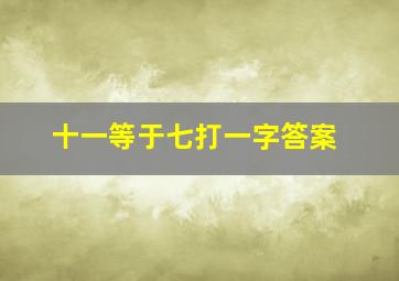 十一等于七打一字答案