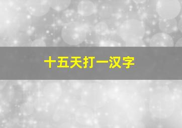 十五天打一汉字