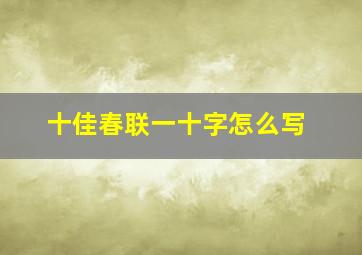 十佳春联一十字怎么写