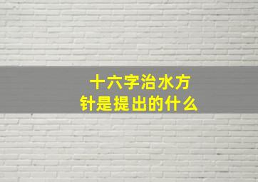 十六字治水方针是提出的什么