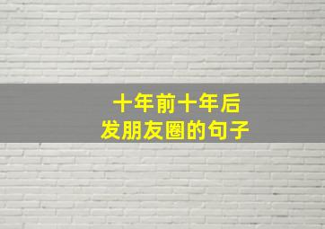 十年前十年后发朋友圈的句子