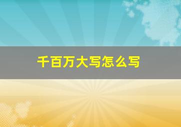 千百万大写怎么写