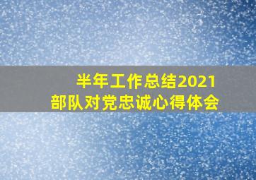 半年工作总结2021部队对党忠诚心得体会