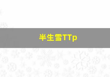 半生雪TTp