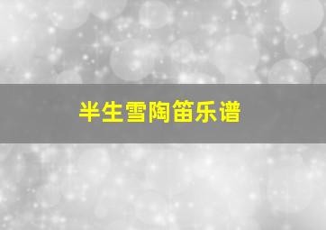 半生雪陶笛乐谱