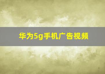 华为5g手机广告视频