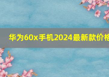 华为60x手机2024最新款价格