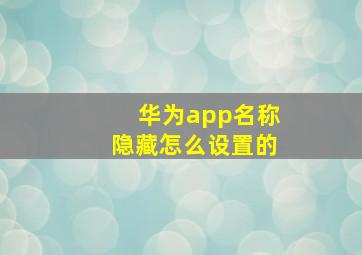 华为app名称隐藏怎么设置的