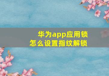 华为app应用锁怎么设置指纹解锁