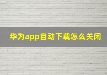 华为app自动下载怎么关闭