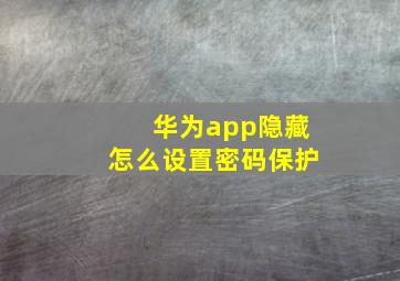 华为app隐藏怎么设置密码保护