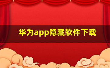 华为app隐藏软件下载