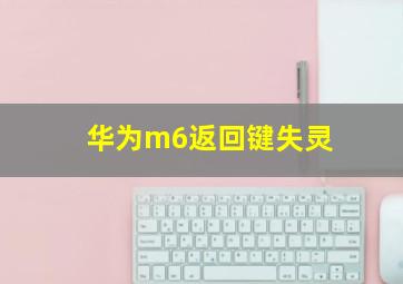 华为m6返回键失灵