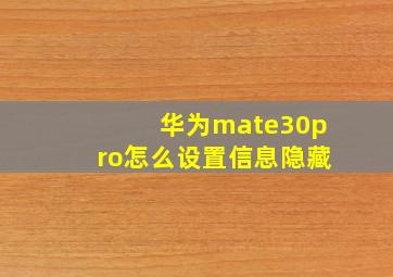 华为mate30pro怎么设置信息隐藏