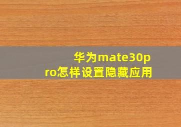 华为mate30pro怎样设置隐藏应用