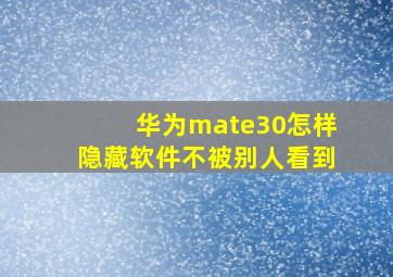 华为mate30怎样隐藏软件不被别人看到