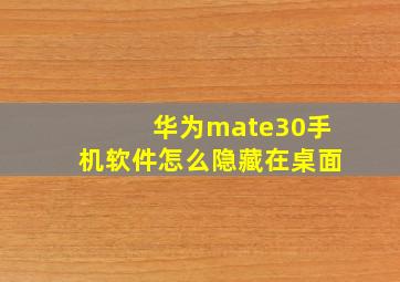 华为mate30手机软件怎么隐藏在桌面