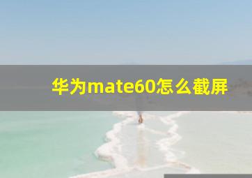 华为mate60怎么截屏