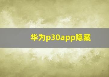 华为p30app隐藏