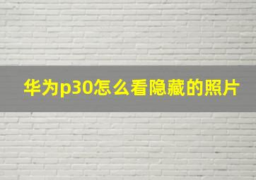 华为p30怎么看隐藏的照片