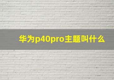 华为p40pro主题叫什么