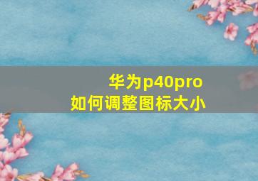 华为p40pro如何调整图标大小