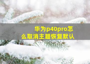 华为p40pro怎么取消主题恢复默认