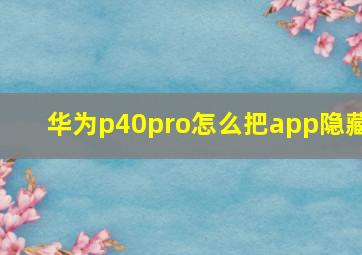 华为p40pro怎么把app隐藏