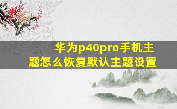 华为p40pro手机主题怎么恢复默认主题设置