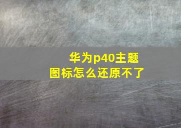 华为p40主题图标怎么还原不了