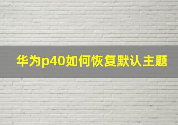 华为p40如何恢复默认主题