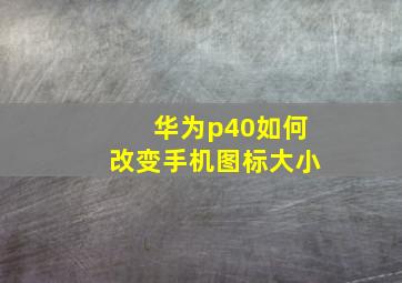 华为p40如何改变手机图标大小