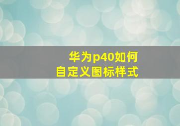 华为p40如何自定义图标样式