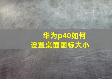 华为p40如何设置桌面图标大小