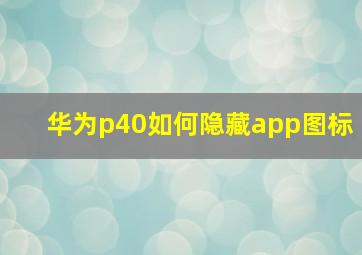 华为p40如何隐藏app图标