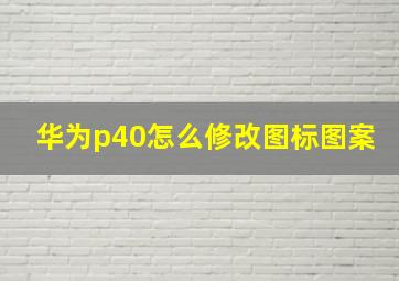 华为p40怎么修改图标图案