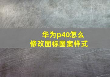 华为p40怎么修改图标图案样式