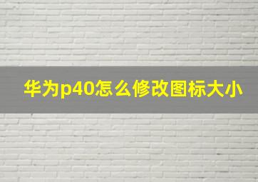 华为p40怎么修改图标大小