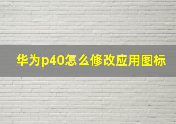 华为p40怎么修改应用图标