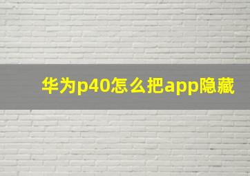 华为p40怎么把app隐藏